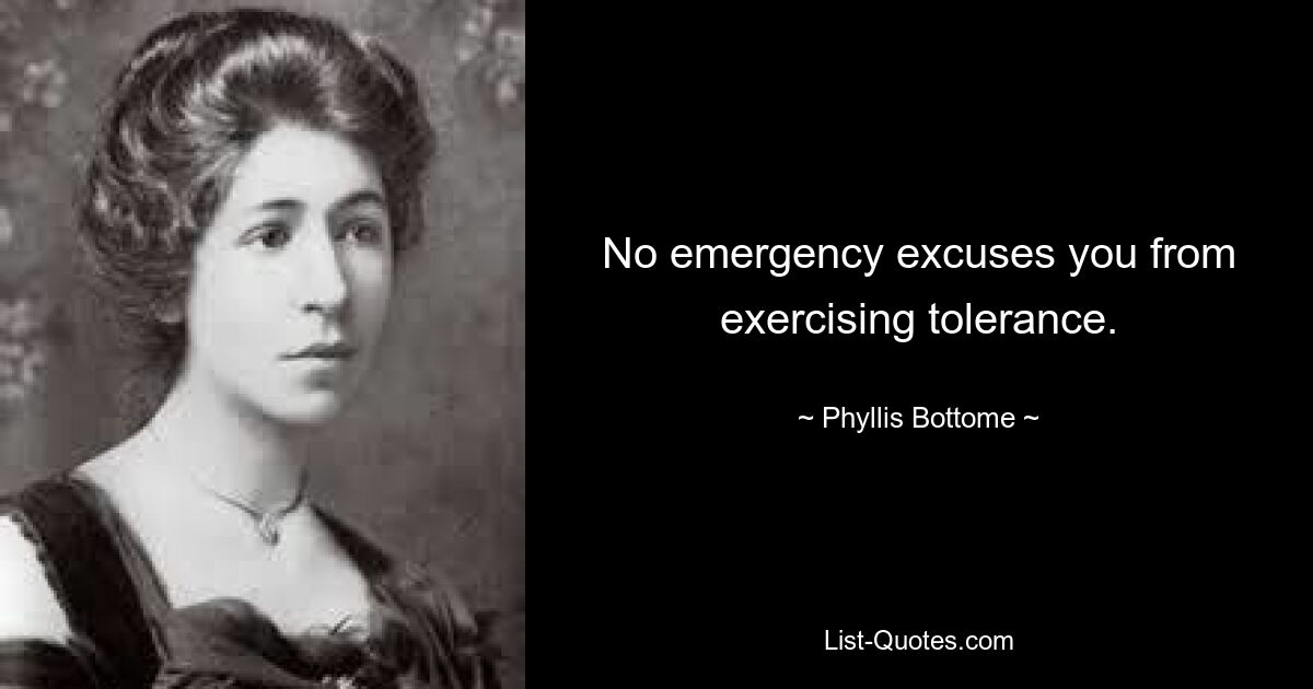 No emergency excuses you from exercising tolerance. — © Phyllis Bottome