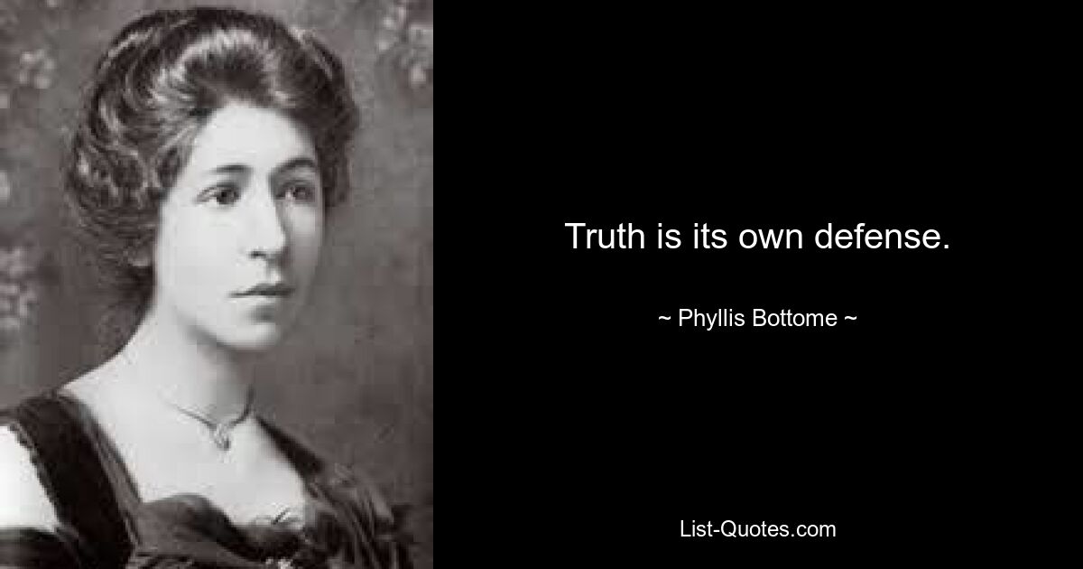 Truth is its own defense. — © Phyllis Bottome