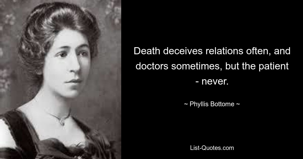 Death deceives relations often, and doctors sometimes, but the patient - never. — © Phyllis Bottome