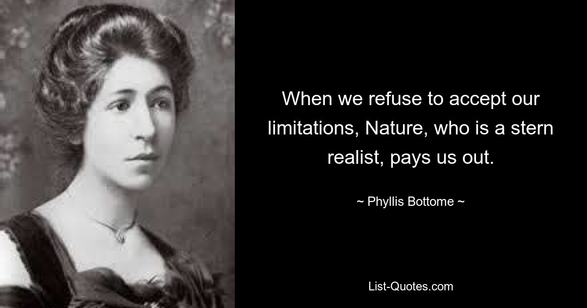 Wenn wir uns weigern, unsere Grenzen zu akzeptieren, zahlt uns die Natur, die ein strenger Realist ist, aus. — © Phyllis Bottome