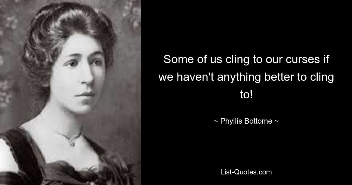 Some of us cling to our curses if we haven't anything better to cling to! — © Phyllis Bottome