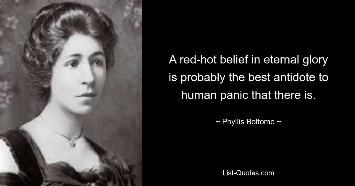 A red-hot belief in eternal glory is probably the best antidote to human panic that there is. — © Phyllis Bottome