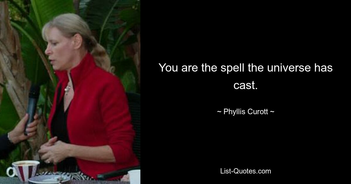 You are the spell the universe has cast. — © Phyllis Curott