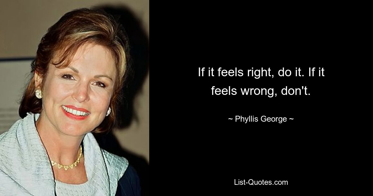 If it feels right, do it. If it feels wrong, don't. — © Phyllis George