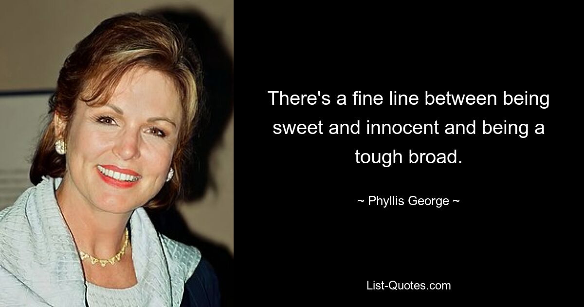 There's a fine line between being sweet and innocent and being a tough broad. — © Phyllis George