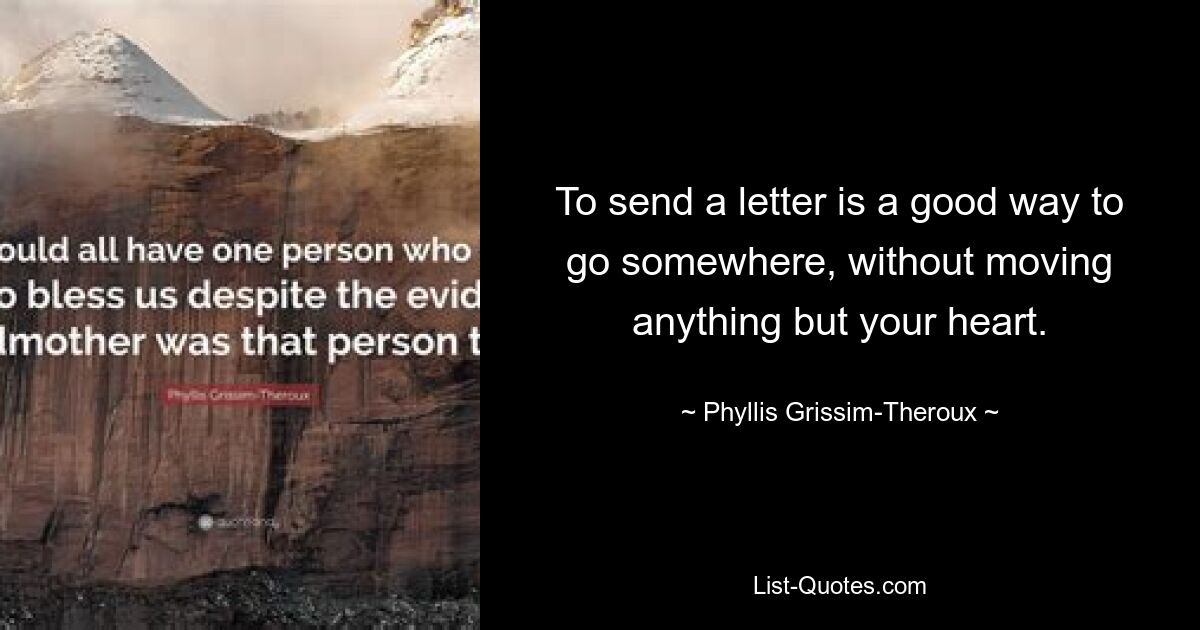 Послать письмо – хороший способ отправиться куда-то, не тронув ничего, кроме своего сердца. — © Филлис Гриссим-Теру