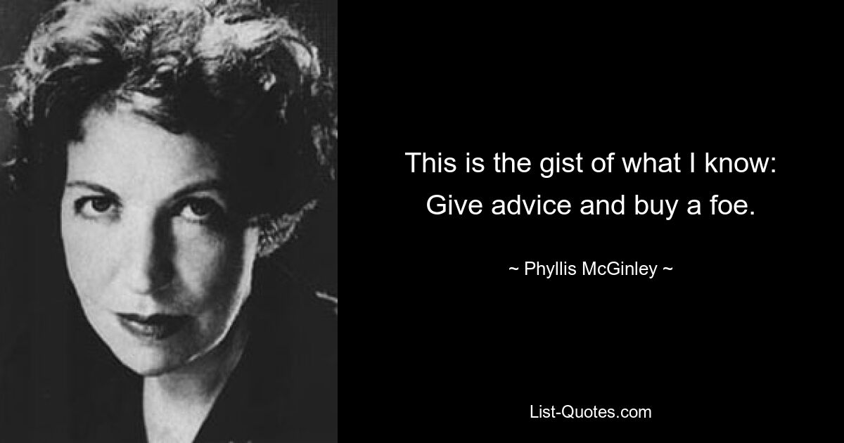 This is the gist of what I know: Give advice and buy a foe. — © Phyllis McGinley