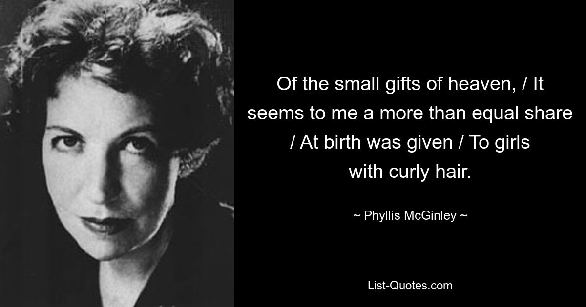 Of the small gifts of heaven, / It seems to me a more than equal share / At birth was given / To girls with curly hair. — © Phyllis McGinley