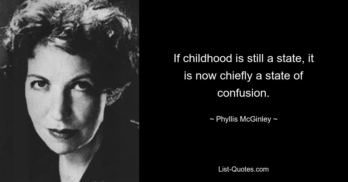 If childhood is still a state, it is now chiefly a state of confusion. — © Phyllis McGinley