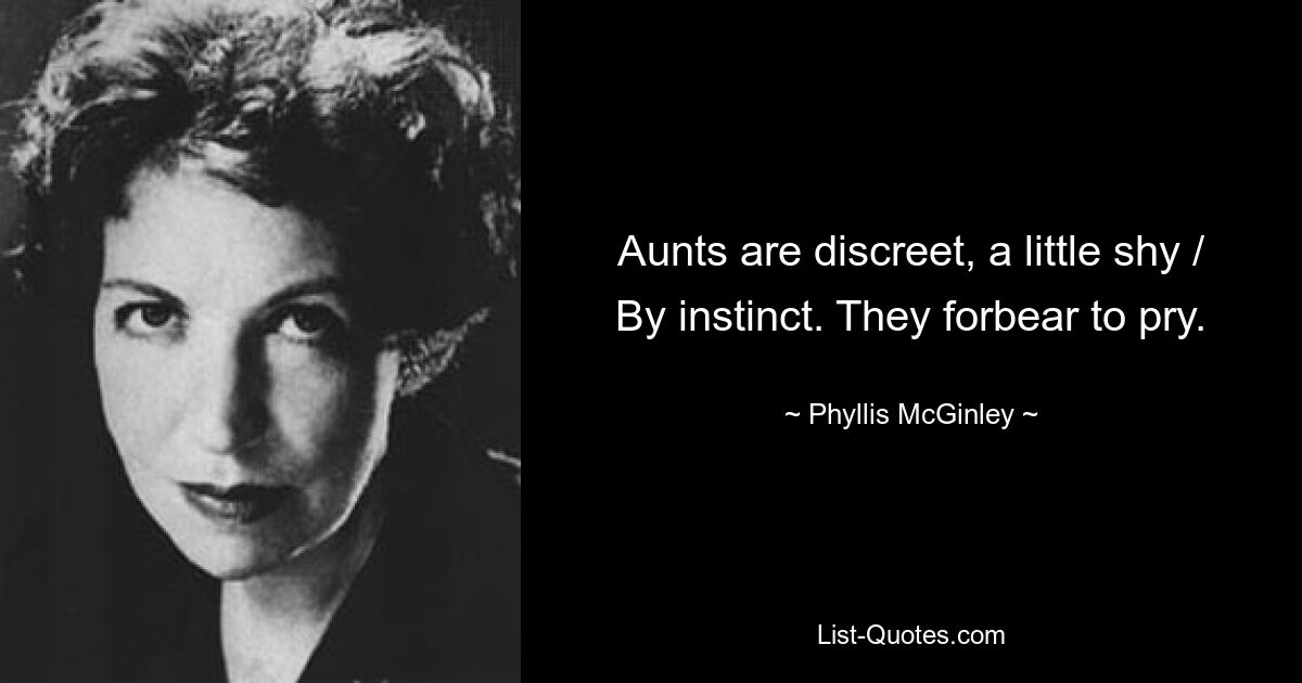 Aunts are discreet, a little shy / By instinct. They forbear to pry. — © Phyllis McGinley