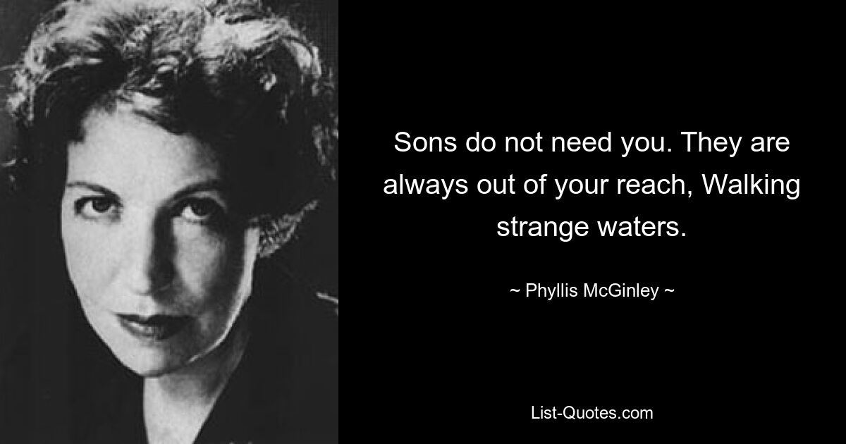 Sons do not need you. They are always out of your reach, Walking strange waters. — © Phyllis McGinley