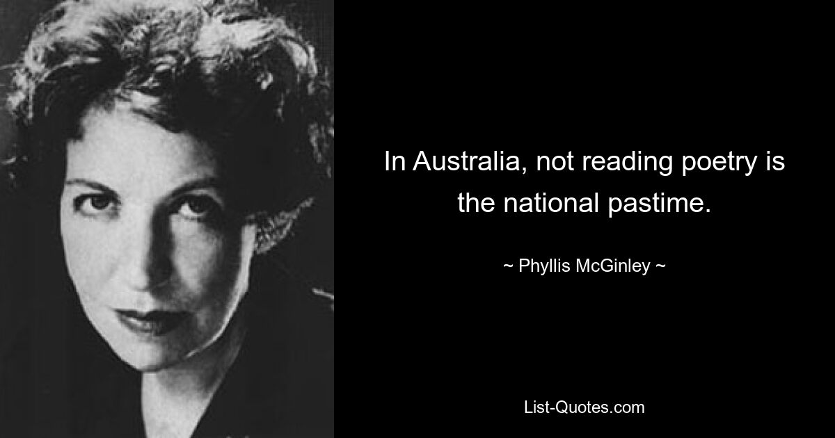 In Australia, not reading poetry is the national pastime. — © Phyllis McGinley