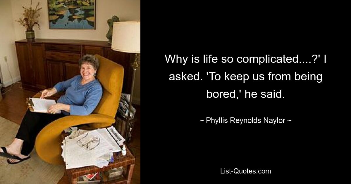 Why is life so complicated....?' I asked. 'To keep us from being bored,' he said. — © Phyllis Reynolds Naylor