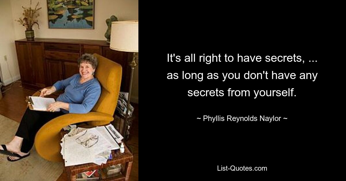 It's all right to have secrets, ... as long as you don't have any secrets from yourself. — © Phyllis Reynolds Naylor