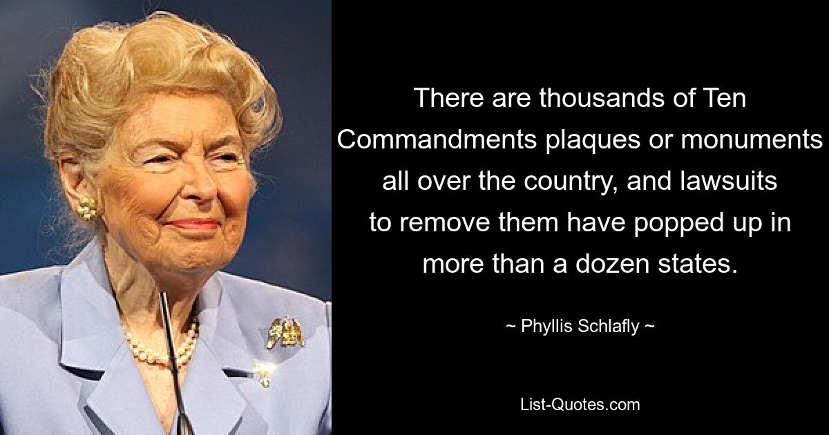 There are thousands of Ten Commandments plaques or monuments all over the country, and lawsuits to remove them have popped up in more than a dozen states. — © Phyllis Schlafly