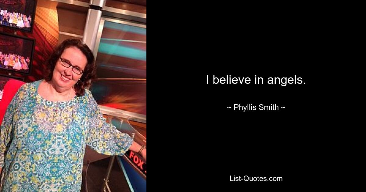 I believe in angels. — © Phyllis Smith