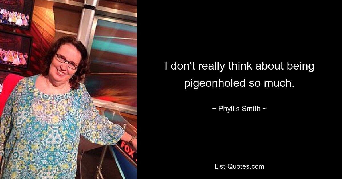 I don't really think about being pigeonholed so much. — © Phyllis Smith