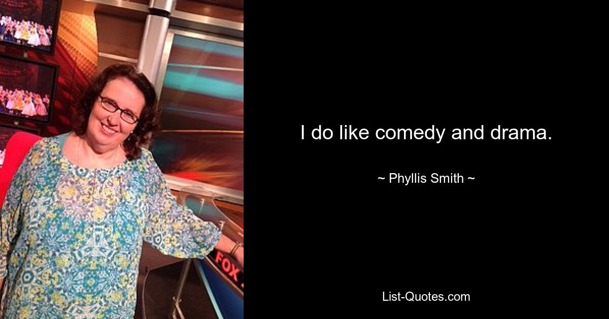 I do like comedy and drama. — © Phyllis Smith