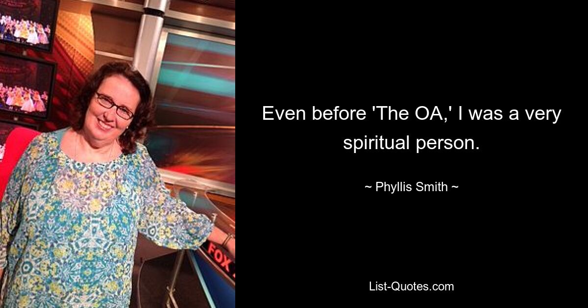 Even before 'The OA,' I was a very spiritual person. — © Phyllis Smith