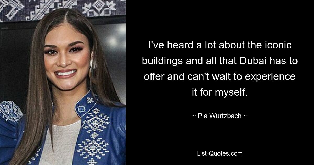 I've heard a lot about the iconic buildings and all that Dubai has to offer and can't wait to experience it for myself. — © Pia Wurtzbach