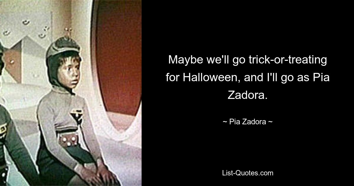 Maybe we'll go trick-or-treating for Halloween, and I'll go as Pia Zadora. — © Pia Zadora