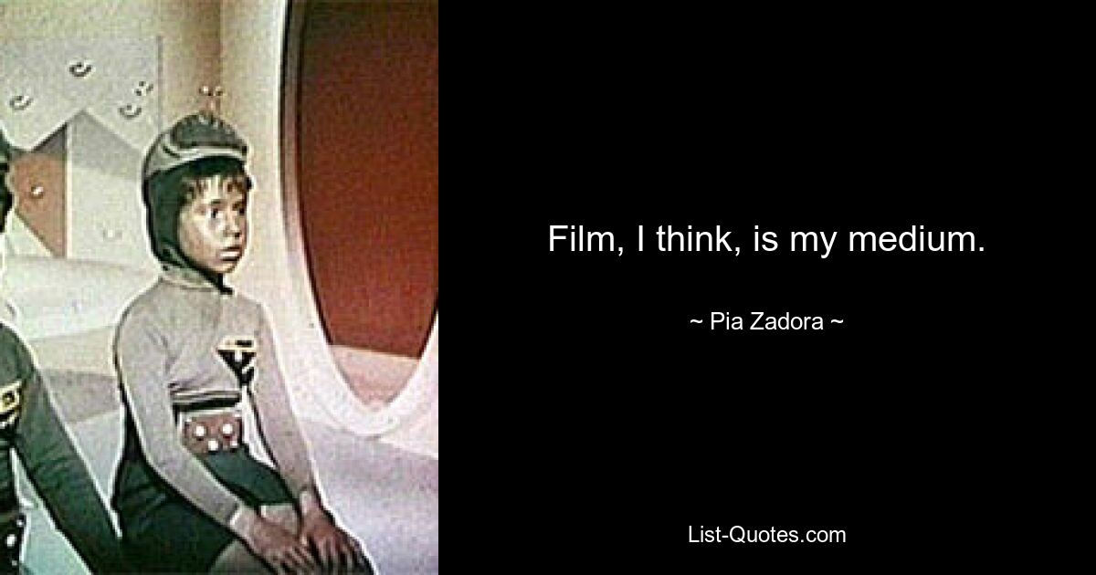 Film, I think, is my medium. — © Pia Zadora