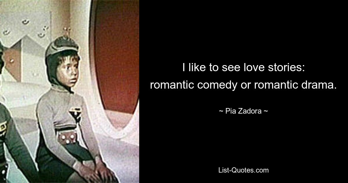 I like to see love stories: romantic comedy or romantic drama. — © Pia Zadora