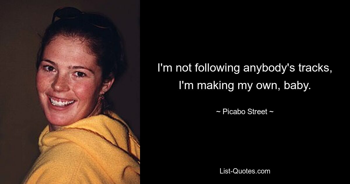 I'm not following anybody's tracks, I'm making my own, baby. — © Picabo Street