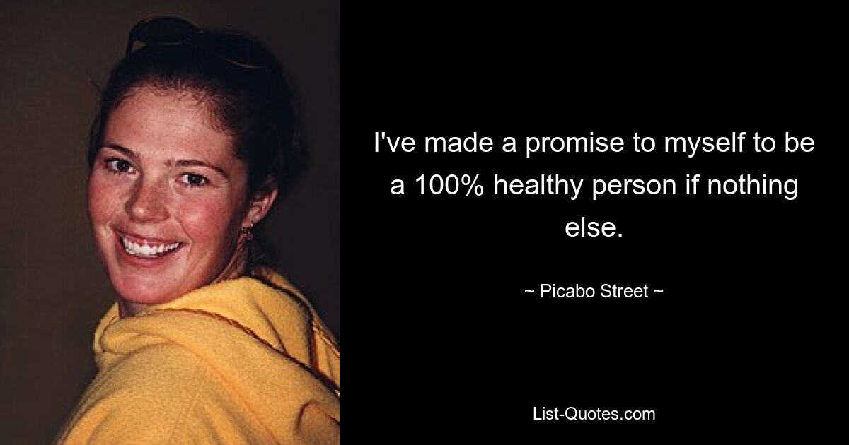 I've made a promise to myself to be a 100% healthy person if nothing else. — © Picabo Street