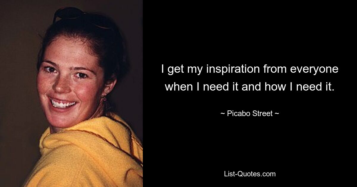 I get my inspiration from everyone when I need it and how I need it. — © Picabo Street