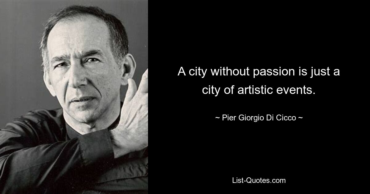 A city without passion is just a city of artistic events. — © Pier Giorgio Di Cicco