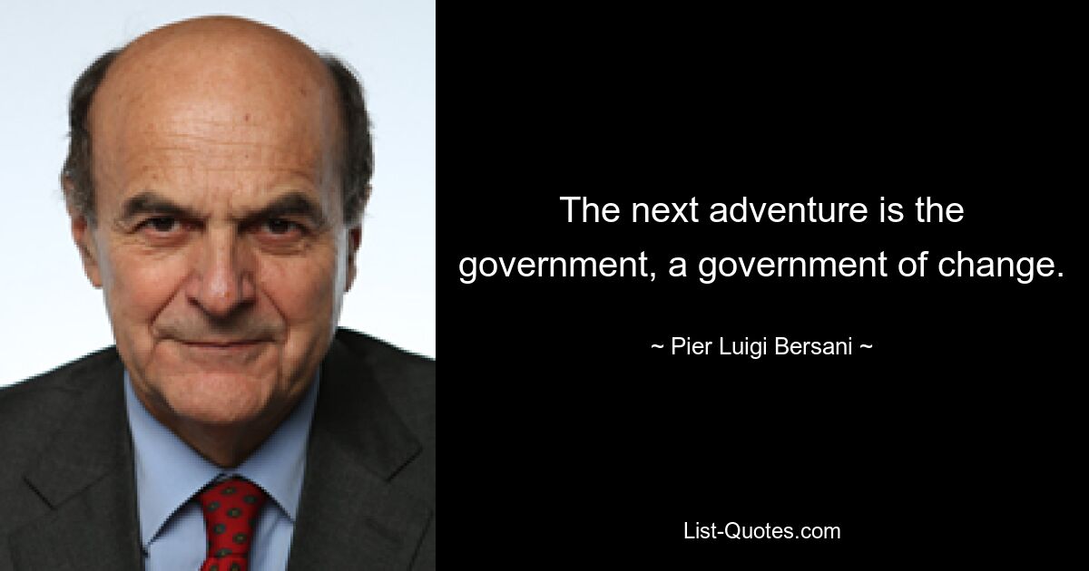 The next adventure is the government, a government of change. — © Pier Luigi Bersani