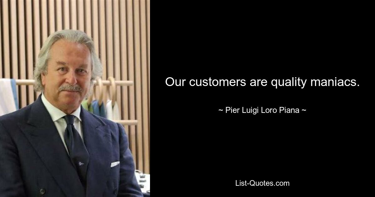 Our customers are quality maniacs. — © Pier Luigi Loro Piana