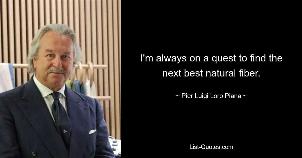 I'm always on a quest to find the next best natural fiber. — © Pier Luigi Loro Piana