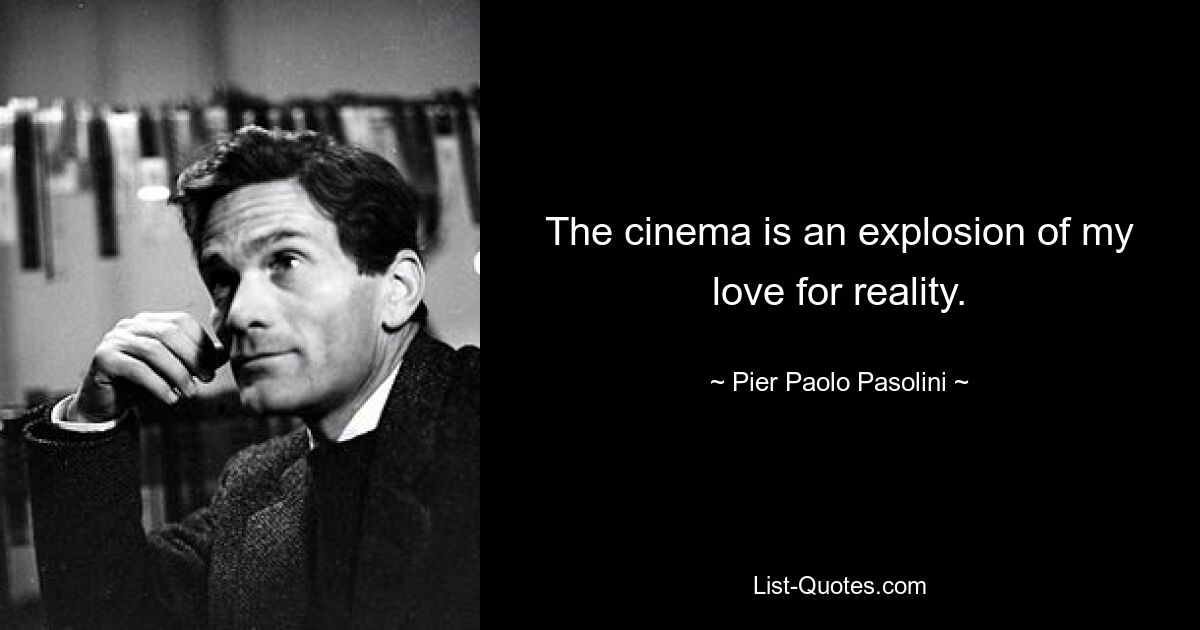 The cinema is an explosion of my love for reality. — © Pier Paolo Pasolini