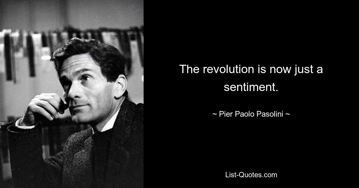 The revolution is now just a sentiment. — © Pier Paolo Pasolini