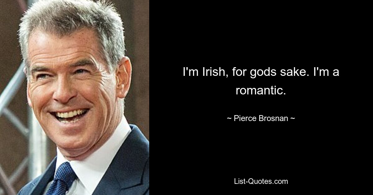 I'm Irish, for gods sake. I'm a romantic. — © Pierce Brosnan