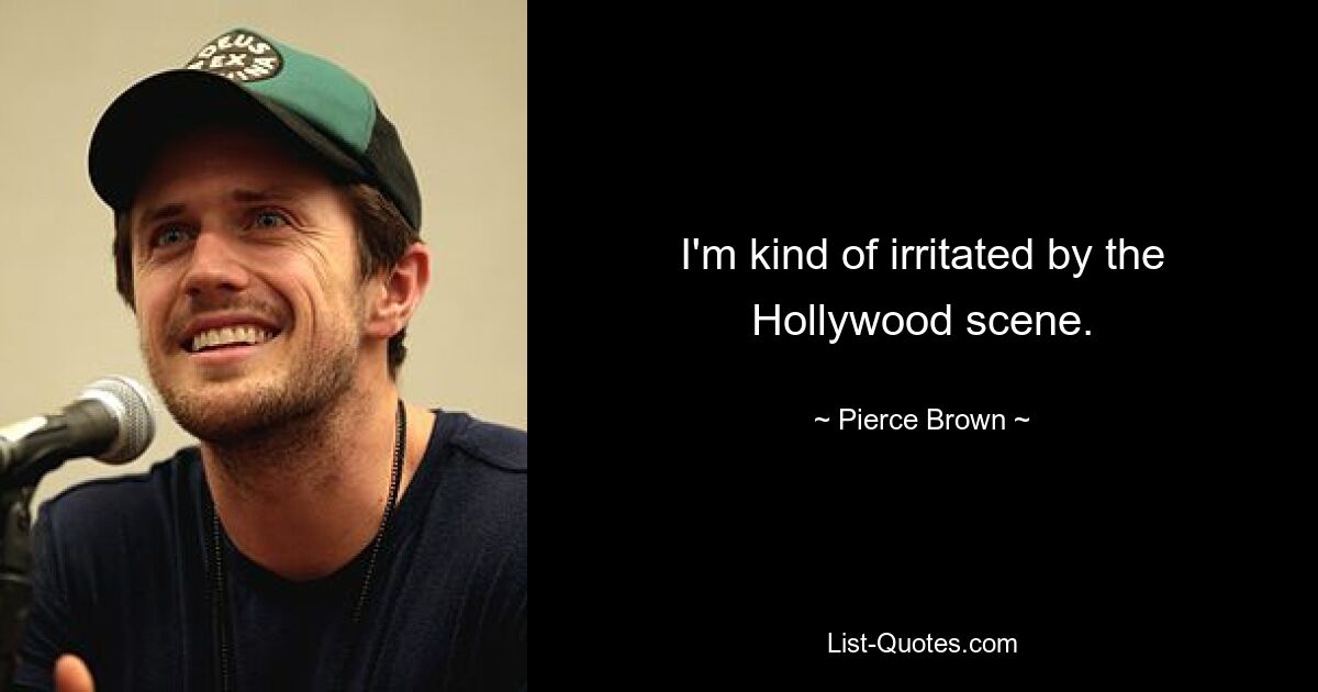 I'm kind of irritated by the Hollywood scene. — © Pierce Brown