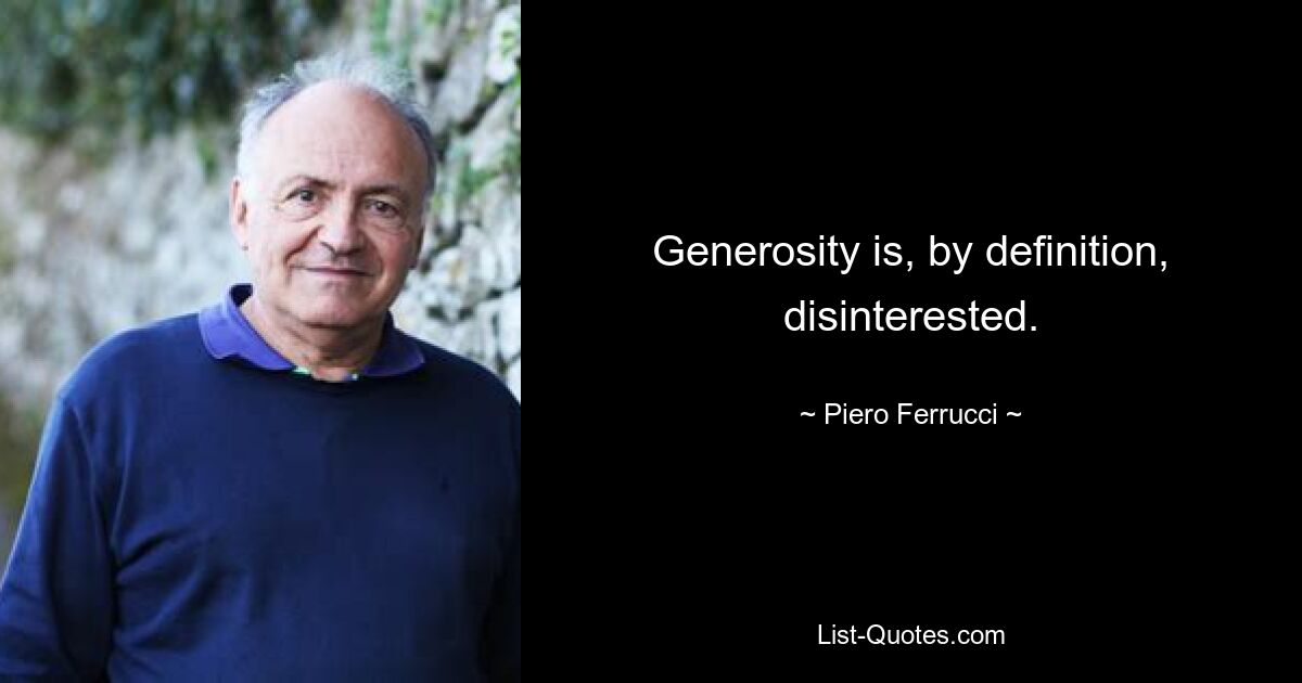 Generosity is, by definition, disinterested. — © Piero Ferrucci