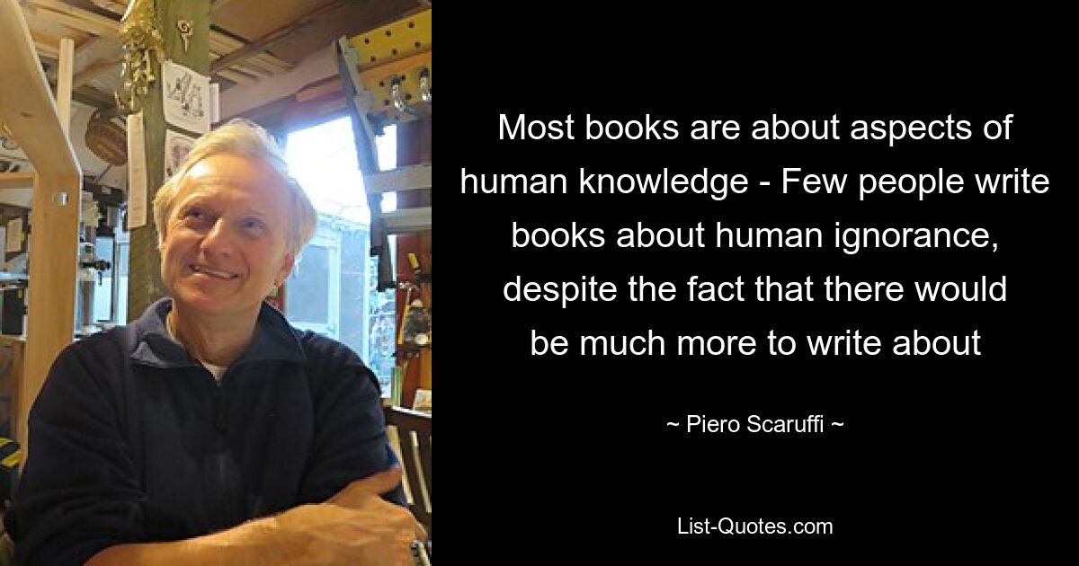 Most books are about aspects of human knowledge - Few people write books about human ignorance, despite the fact that there would be much more to write about — © Piero Scaruffi