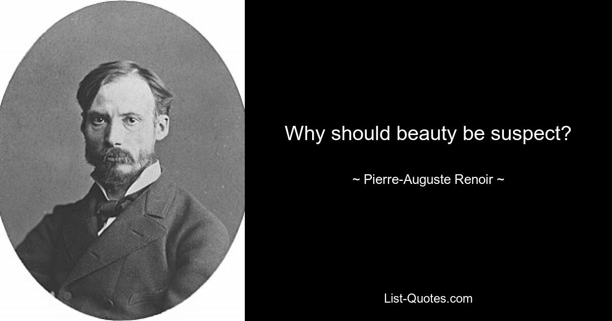 Why should beauty be suspect? — © Pierre-Auguste Renoir