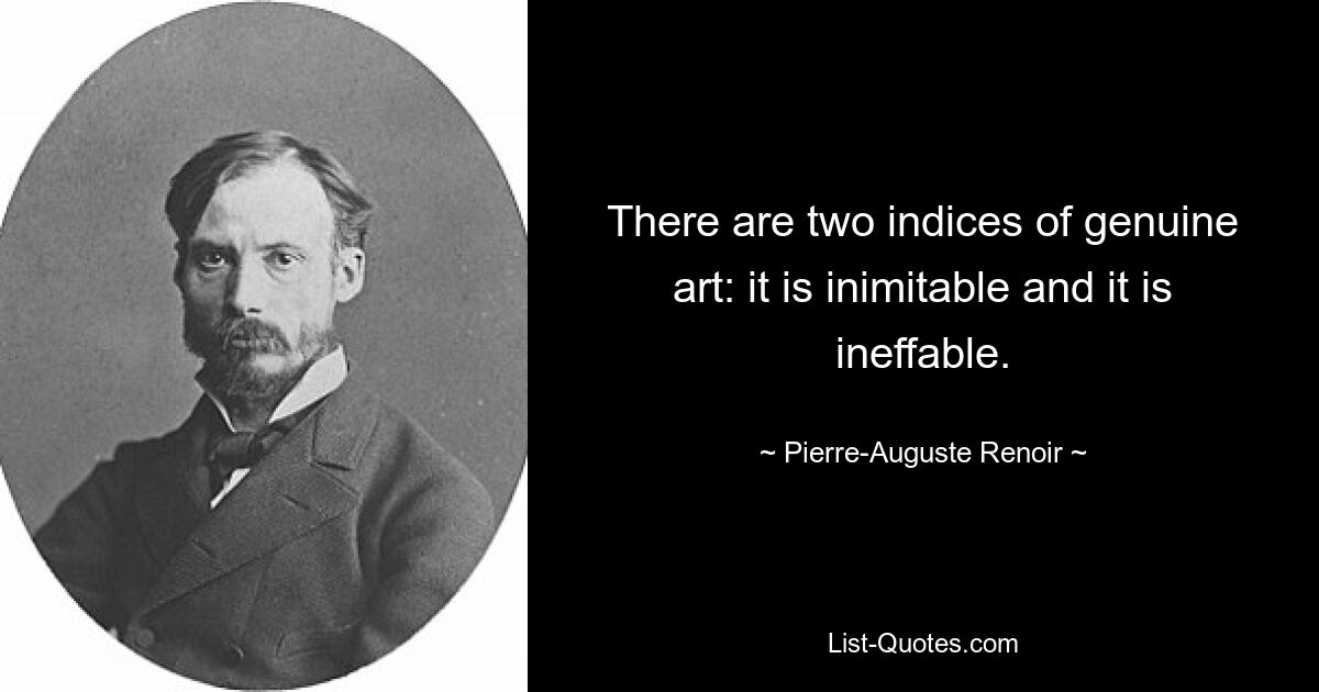 There are two indices of genuine art: it is inimitable and it is ineffable. — © Pierre-Auguste Renoir