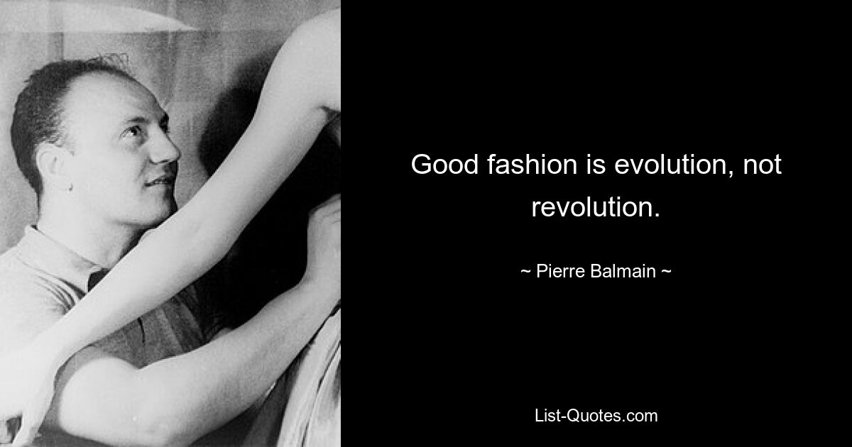 Good fashion is evolution, not revolution. — © Pierre Balmain