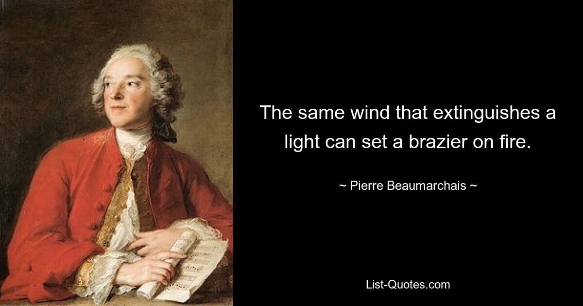 The same wind that extinguishes a light can set a brazier on fire. — © Pierre Beaumarchais