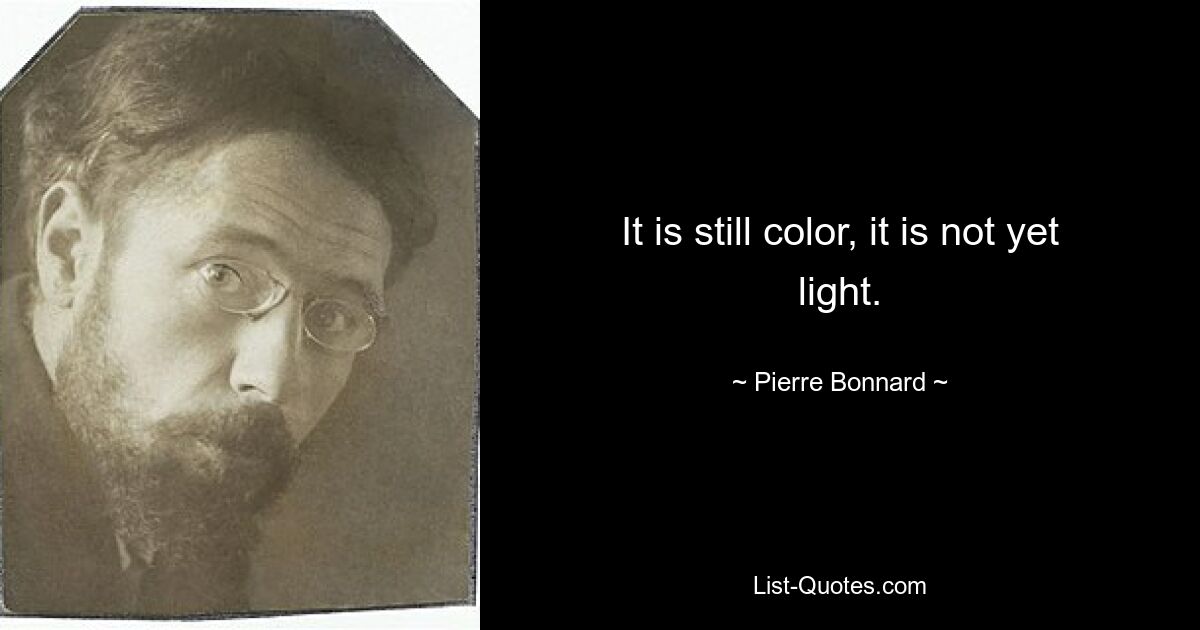 It is still color, it is not yet light. — © Pierre Bonnard