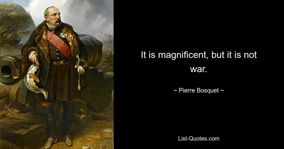 It is magnificent, but it is not war. — © Pierre Bosquet