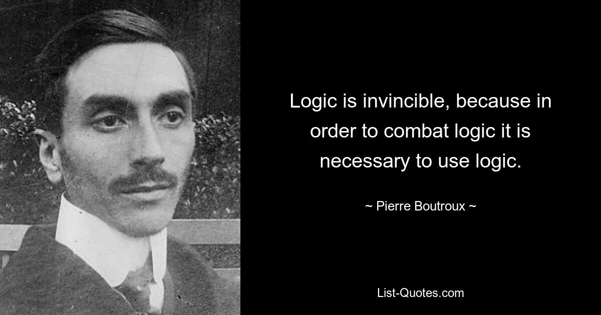 Логика непобедима, потому что для борьбы с логикой необходимо использовать логику. — © Пьер Бутру 