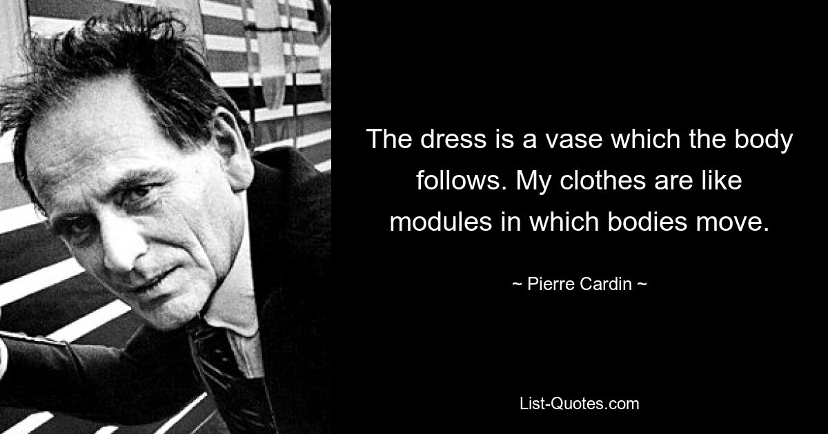 The dress is a vase which the body follows. My clothes are like modules in which bodies move. — © Pierre Cardin