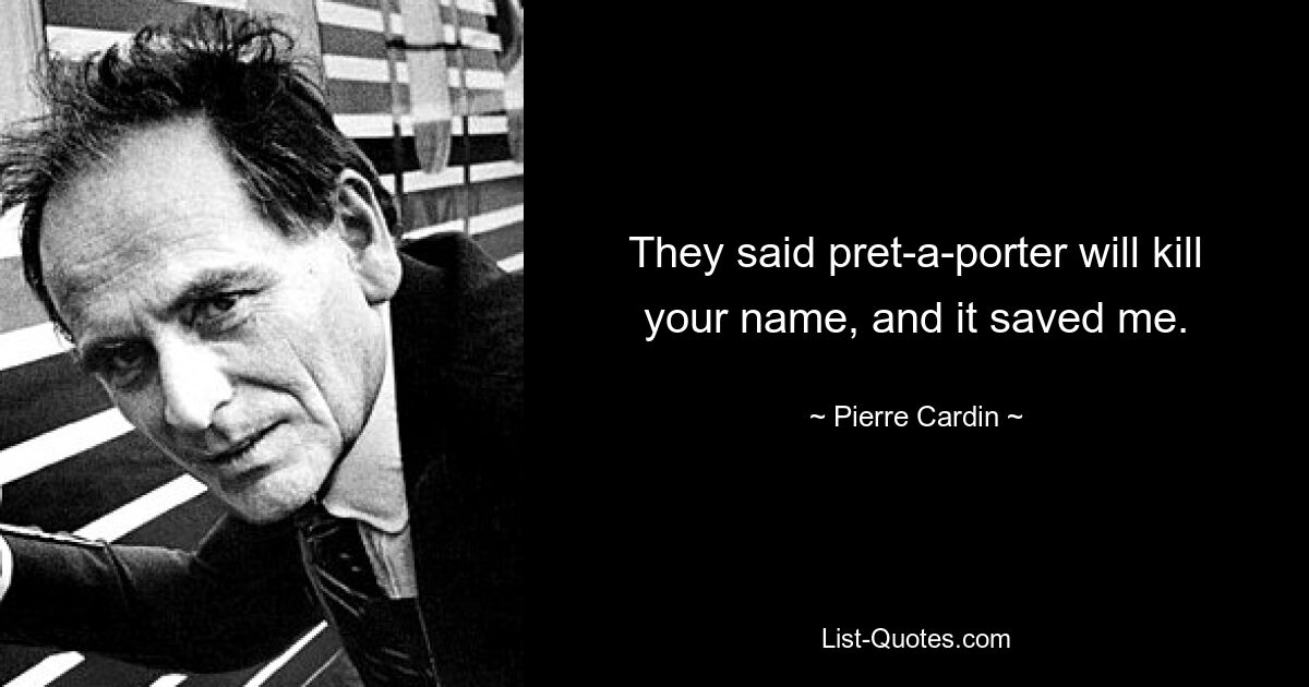 They said pret-a-porter will kill your name, and it saved me. — © Pierre Cardin