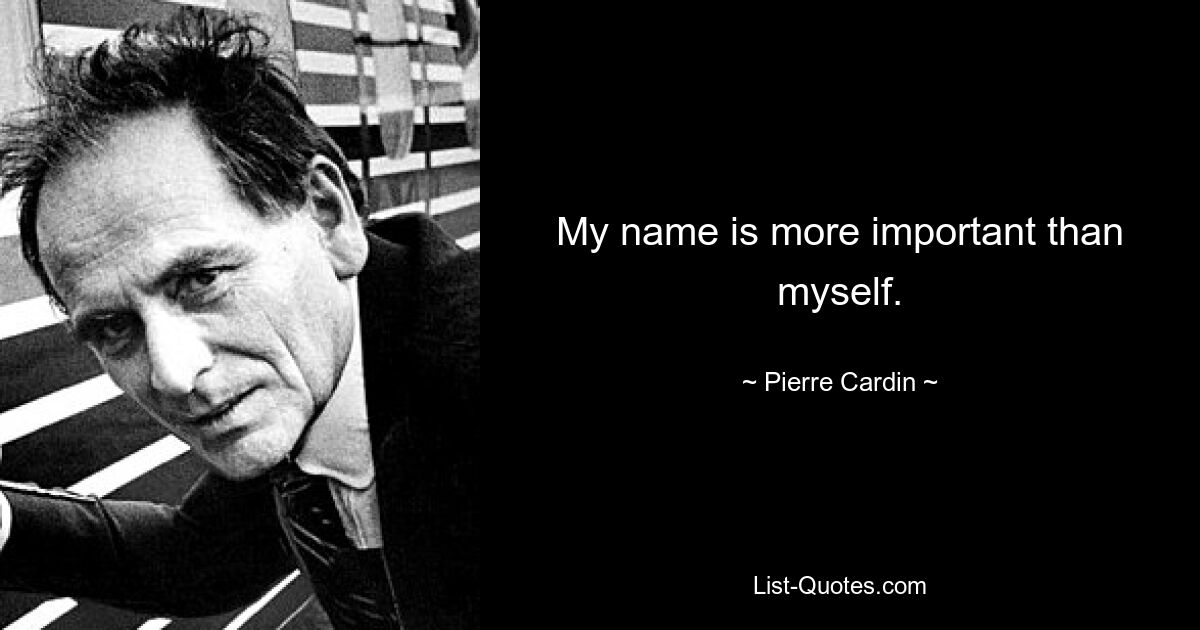 My name is more important than myself. — © Pierre Cardin